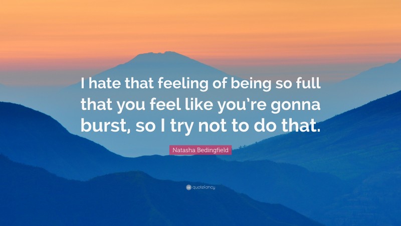 Natasha Bedingfield Quote: “I hate that feeling of being so full that you feel like you’re gonna burst, so I try not to do that.”