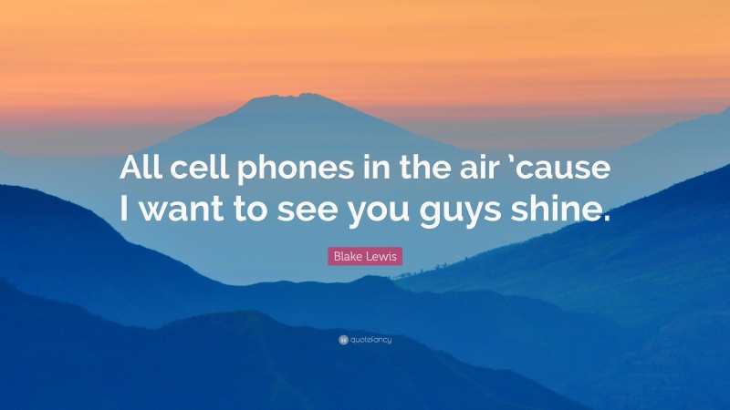 Blake Lewis Quote: “All cell phones in the air ’cause I want to see you guys shine.”