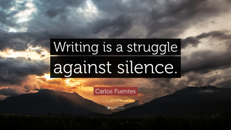 Carlos Fuentes Quote: “Writing is a struggle against silence.”