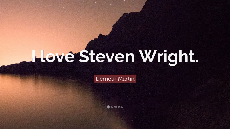 Demetri Martin Quote: “I love Steven Wright.”