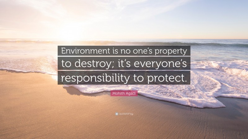 Mohith Agadi Quote: “Environment is no one’s property to destroy; it’s ...