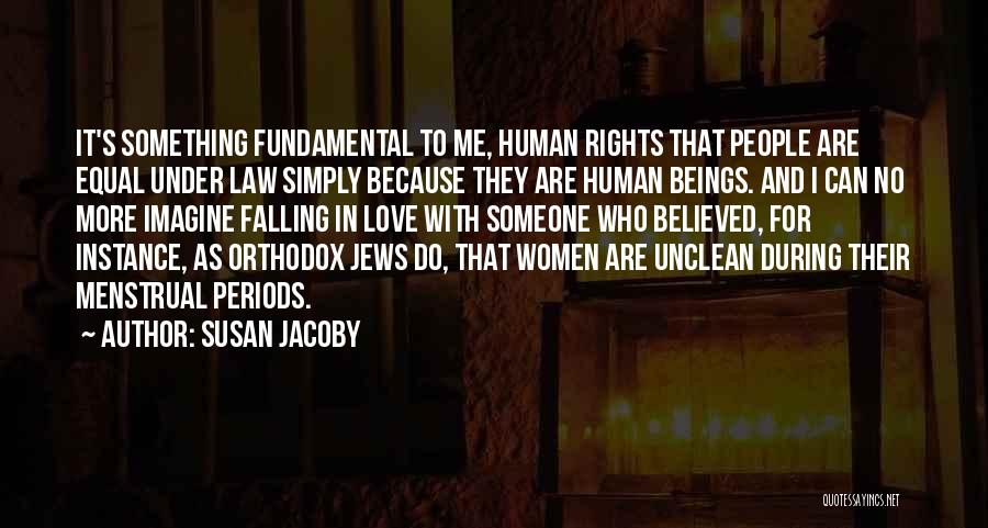 Susan Jacoby Quotes: It's Something Fundamental To Me, Human Rights That People Are Equal Under Law Simply Because They Are Human Beings. And