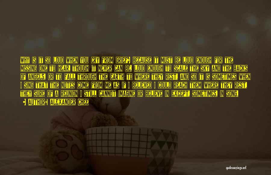 Alexander Chee Quotes: Why Is It So Loud When You Cry From Grief? Because It Must Be Loud Enough For The Missing One