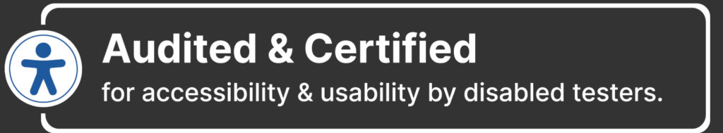 Audited and Certified for accessibility and usability by disabled testers.