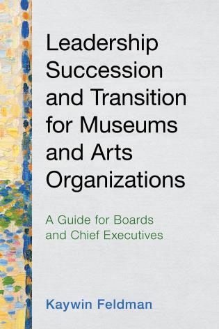 Cover image for the book Leadership Succession and Transition for Museums and Arts Organizations: A Guide for Boards and Chief Executives