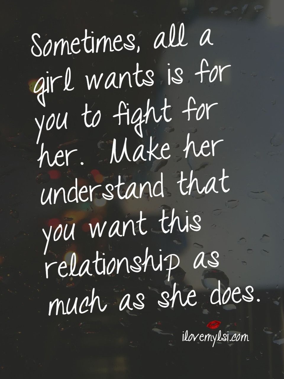 "Sometimes all a girl wants is for you to fight for her Make her understand that you want this relationship as much as she does