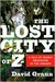 The Lost City of Z A Tale of Deadly Obsession in the Amazon by David Grann