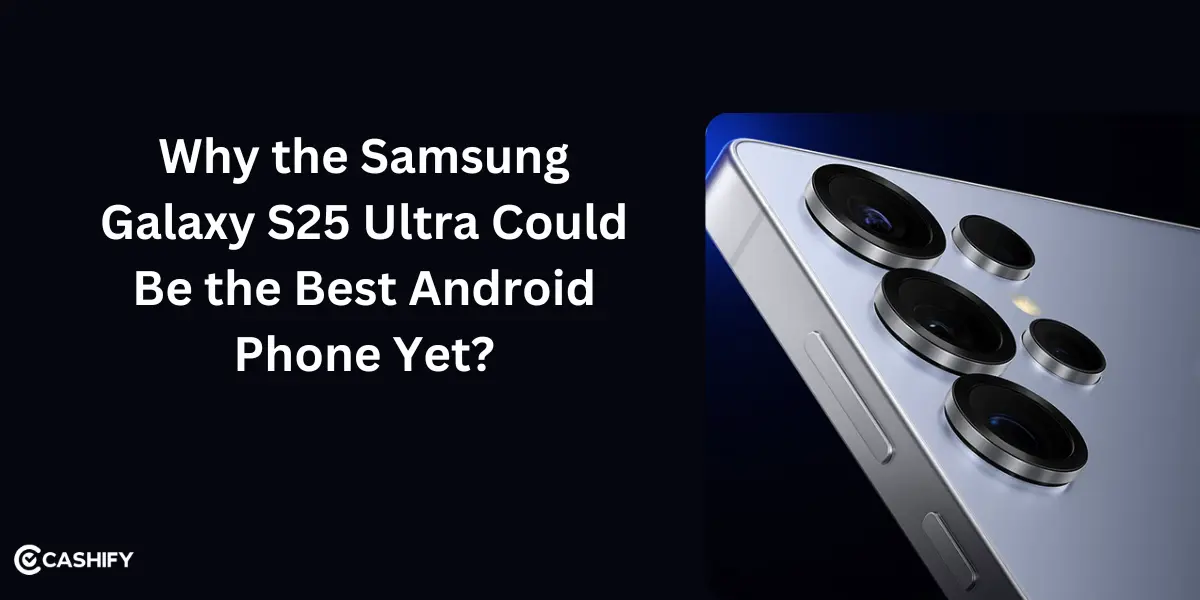 Why the Samsung Galaxy S25 Ultra Could Be the Best Android Phone Yet?