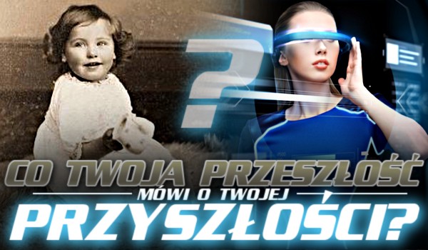 Co Twoja przeszłość mówi o Twojej przyszłości?