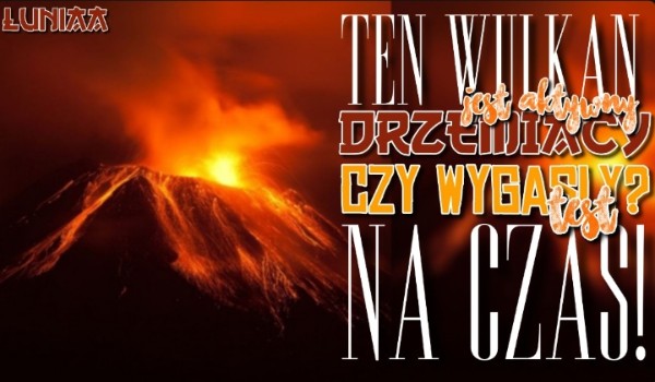 Ten wulkan jest aktywny, drzemiący czy wygasły? Test na czas!