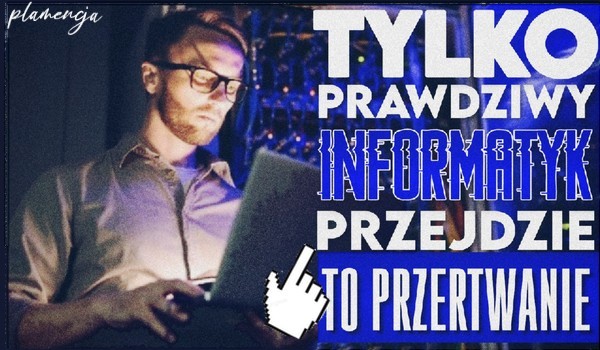 Tylko prawdziwy informatyk przejdzie to przetrwanie!