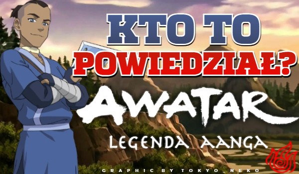 Kto to powiedział? Awatar: Legenda Aanga