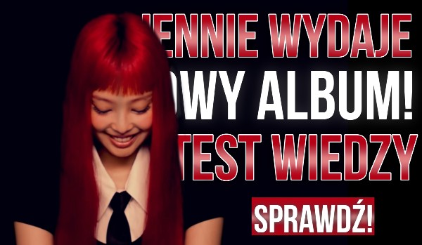 Jennie wydaje nowy album! Test wiedzy!