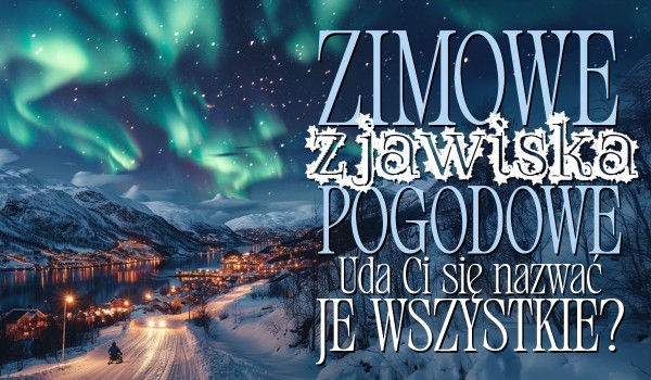 Zimowe zjawiska pogodowe – Czy uda Ci się nazwać wszystkie?