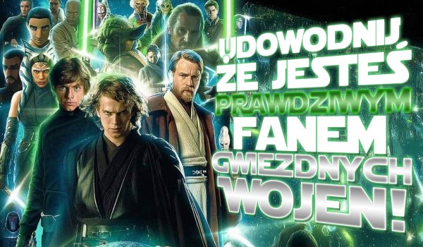 Udowodnij, że jesteś prawdziwym fanem Gwiezdnych Wojen!