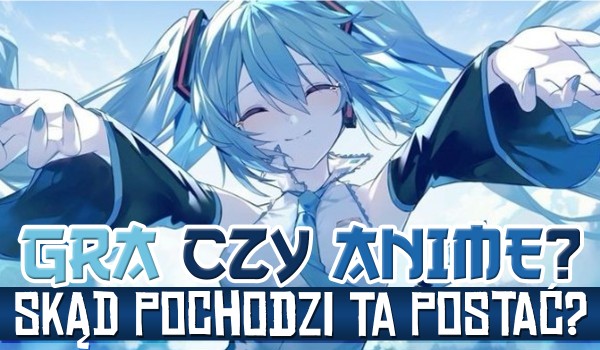 Gra czy anime – skąd pochodzi ta postać?