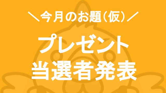 【今月のお題（仮）】プレゼントの当選者発表＆今後について