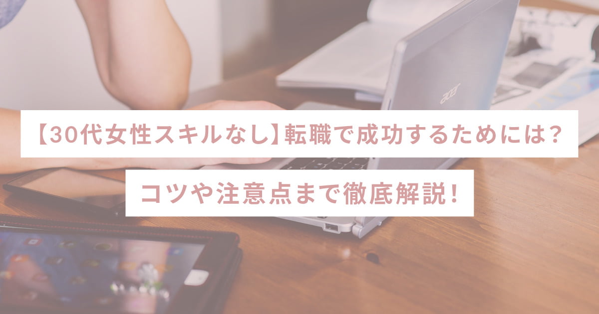 【30代女性スキルなし】転職で成功するためには？コツや注意点まで徹底解説！ - SHEshares