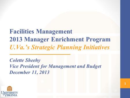 Facilities Management 2013 Manager Enrichment Program U.Va.’s Strategic Planning Initiatives Colette Sheehy Vice President for Management and Budget December.