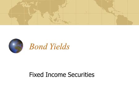 Bond Yields Fixed Income Securities. Outline Sources of Return for a Bond Investor Measures of Return/Yield Nominal Yield Current Yield Yield to Maturity.