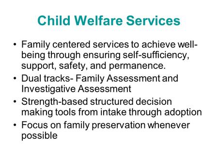 Child Welfare Services Family centered services to achieve well- being through ensuring self-sufficiency, support, safety, and permanence. Dual tracks-