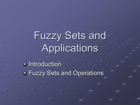 Fuzzy Sets and Applications Introduction Introduction Fuzzy Sets and Operations Fuzzy Sets and Operations.