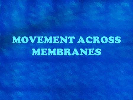 MOVEMENT ACROSS MEMBRANES