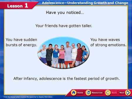 Lesson 1 Your friends have gotten taller. You have sudden bursts of energy. You have waves of strong emotions. Adolescence—Understanding Growth and Change.