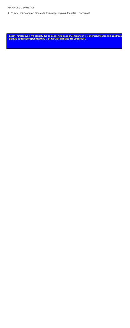 ADVANCED GEOMETRY 3.1/2 What are Congruent Figures? / Three ways to prove Triangles Congruent. Learner Objective: I will identify the corresponding congruent.