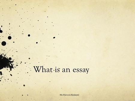 What is an essay Ms.Hatoon Aljulayel. What is an essay ? It is a piece of writing that consists of more than 2 paragraphs. Which are: Introduction Body.