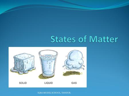 IQRA MODEL SCHOOL, TANDUR.. Liquids And Gases Liquids will take the shape of anything they are poured into One gas particle will fill any container it.