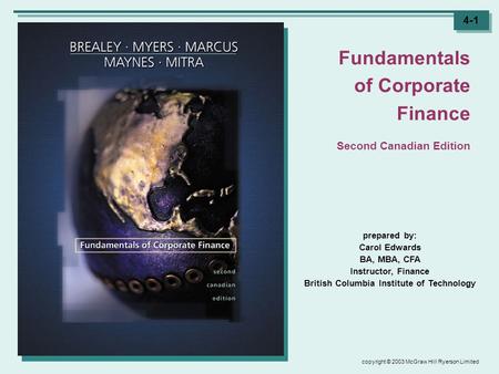 Copyright © 2003 McGraw Hill Ryerson Limited 4-1 prepared by: Carol Edwards BA, MBA, CFA Instructor, Finance British Columbia Institute of Technology Fundamentals.