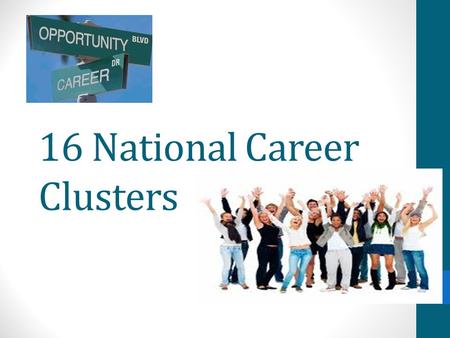 16 National Career Clusters. Agriculture, Food and Natural Resources Architecture and Construction Arts, Audio/Video Technology and Communications Business.