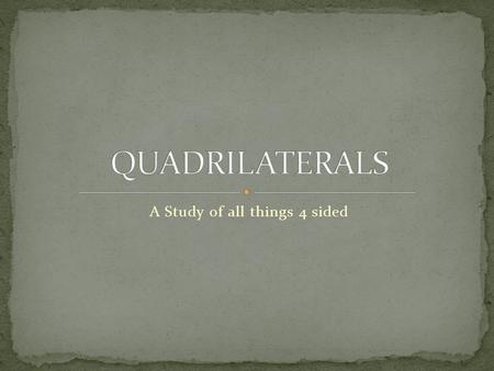 A Study of all things 4 sided. Quadrilaterals Parallelograms.