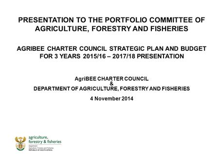 PRESENTATION TO THE PORTFOLIO COMMITTEE OF AGRICULTURE, FORESTRY AND FISHERIES AGRIBEE CHARTER COUNCIL STRATEGIC PLAN AND BUDGET FOR 3 YEARS 2015/16 –