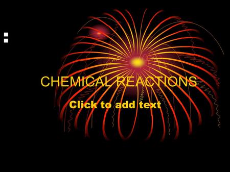 Click to add text : CHEMICAL REACTIONS. Chemical reactions: Reactions that produce new substances PRODUCT: substance formed during a chemical reaction.