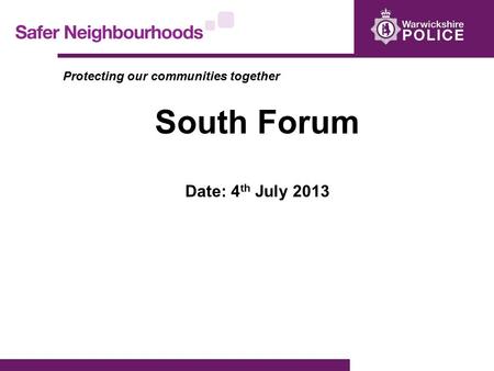 Protecting our communities together South Forum Date: 4 th July 2013.