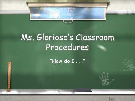 Ms. Glorioso’s Classroom Procedures “How do I...”.