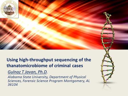 Using high-throughput sequencing of the thanatomicrobiome of criminal cases Gulnaz T Javan, Ph.D. Alabama State University, Department of Physical Sciences,