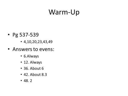 Warm-Up Pg 537-539 4,10,20,23,43,49 Answers to evens: 6.Always 12. Always 36. About 6 42. About 8.3 48. 2.