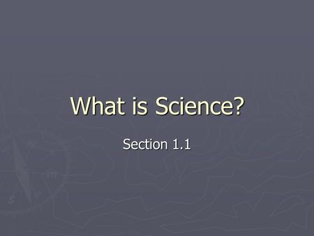 What is Science? Section 1.1. What Science Is and Is Not ► Science ► Organized way of using evidence to learn about the natural world.