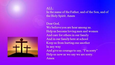 ALL: In the name of the Father, and of the Son, and of the Holy Spirit. Amen Dear God, We believe you are hear among us. Help us become loving men and.