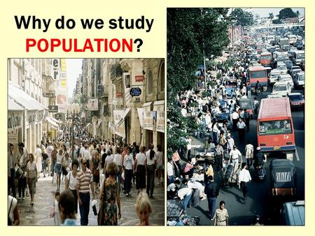 Why do we study POPULATION? H. J. deBlij. To try and make sense of this?