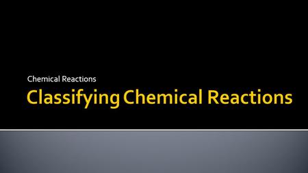 Chemical Reactions. Classify chemical reactions. Identify the characteristics of different classes of chemical reactions.