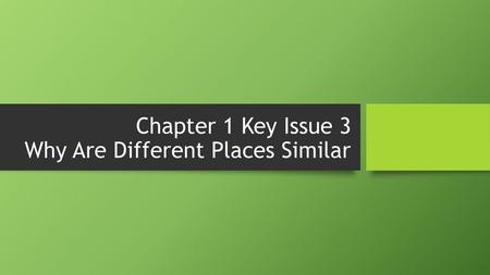 Chapter 1 Key Issue 3 Why Are Different Places Similar