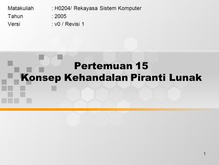 1 Pertemuan 15 Konsep Kehandalan Piranti Lunak Matakuliah: H0204/ Rekayasa Sistem Komputer Tahun: 2005 Versi: v0 / Revisi 1.