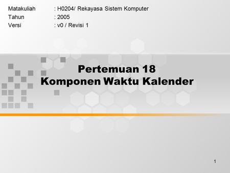 1 Pertemuan 18 Komponen Waktu Kalender Matakuliah: H0204/ Rekayasa Sistem Komputer Tahun: 2005 Versi: v0 / Revisi 1.