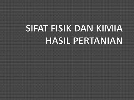 FISIK : TEKSTUR WARNA UKURAN KIMIA : KARBOHIDRAT PIGMEN ASAM ORGANIK FENOL.