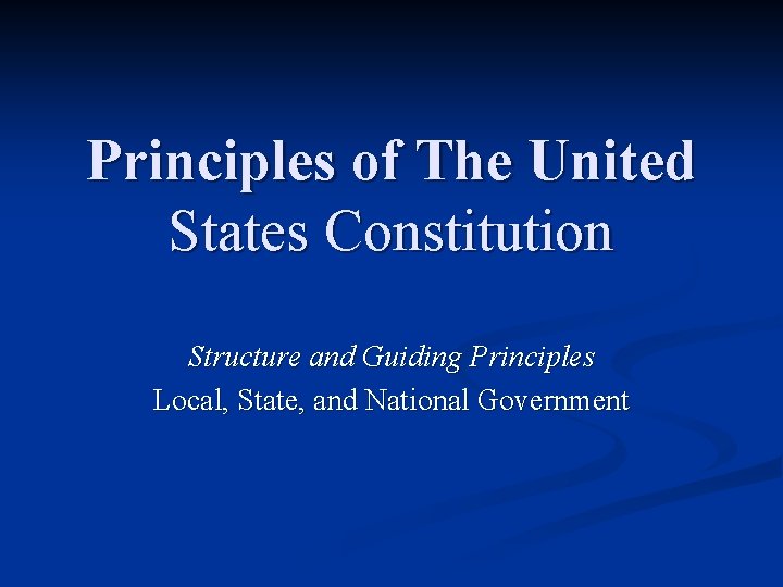 Principles of The United States Constitution Structure and Guiding Principles Local, State, and National