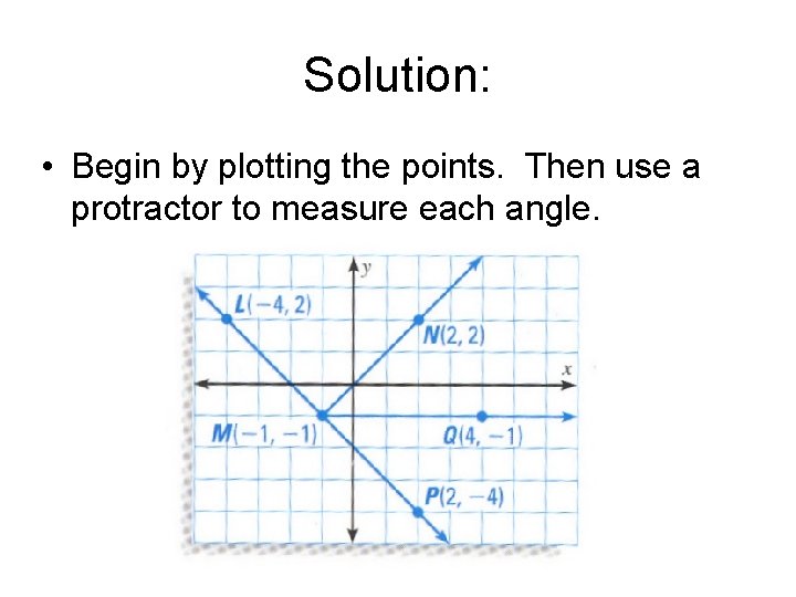 Solution: • Begin by plotting the points. Then use a protractor to measure each